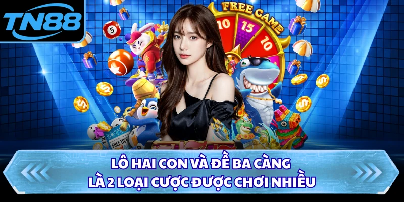 Lô hai con và đề ba càng là 2 loại cược được chơi nhiều
